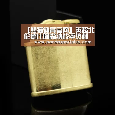 【熊猫体育官网】英超北伦德比阿森纳战平热刺(图1) 熊猫体育官网