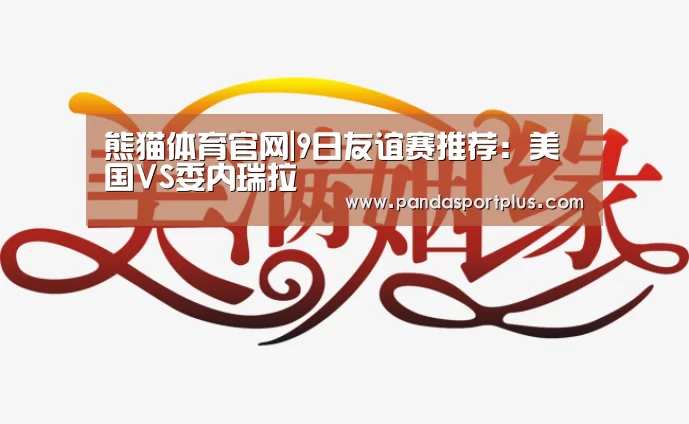 熊猫体育官网|9日友谊赛推荐:美国VS委内瑞拉(图4) 熊猫体育平台