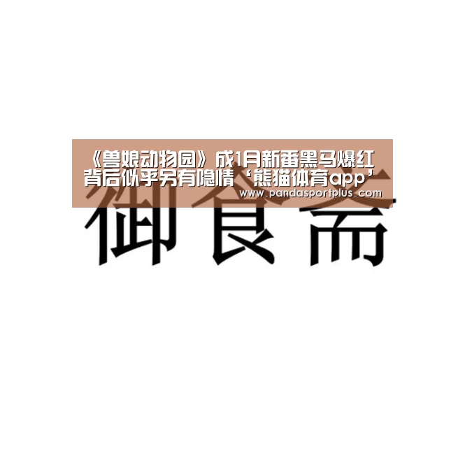 《兽娘动物园》成1月新番黑马爆红背后似乎另有隐情‘熊猫体育app’(图1) 熊猫体育官网